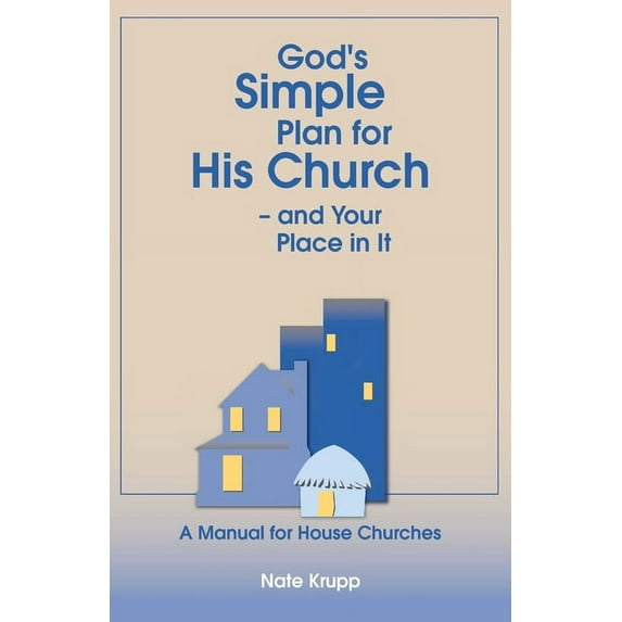 Gods Simple Plan for His Church And Your Place in It: A Manual for House Churches Paperback Nate Krupp