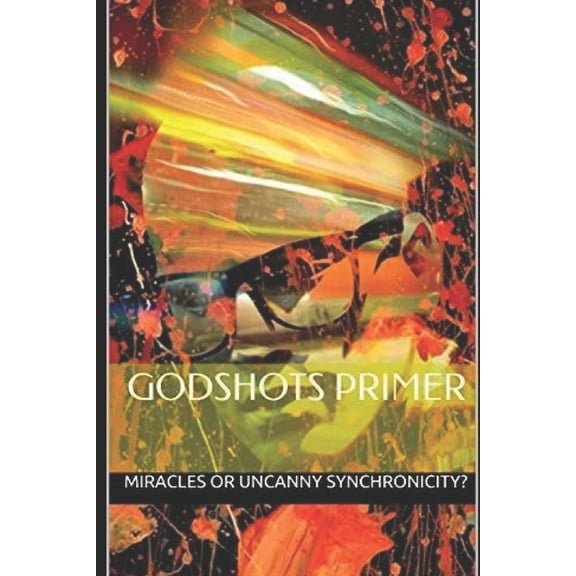Godshots(r) Is a U.S. Registered Trademark: GODSHOTS(R) Primer : Synchronicity: Miracles or Uncanny Coincidences? (Series #1) (Paperback)
