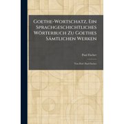 Goethe-Wortschatz, Ein Sprachgeschichtliches W rterbuch Zu Goethes S mtlichen Werken Von Prof. Paul Fischer, Paperback