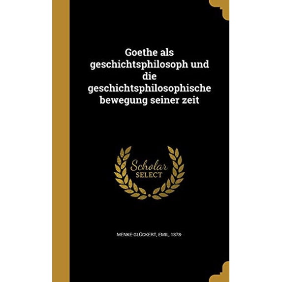 Goethe ALS Geschichtsphilosoph Und Die Geschichtsphilosophische Bewegung Seiner Zeit German Edition Hardcover 1362515558 9781362515555 Menke-Gluckert, Emil 1878-