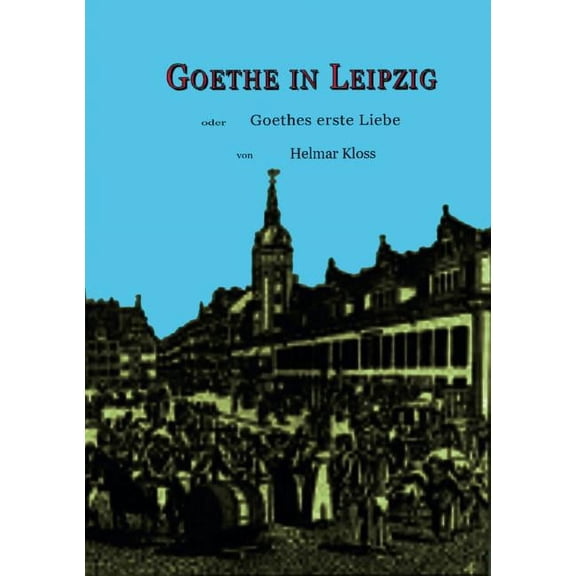Goethe in Leipzig: Goethes erste Liebe German Edition Paperback 3748128940 9783748128946 Helmar Kloss
