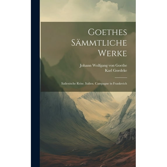 Goethes Sämmtliche Werke: Italienische Reise. Italien. Campagne in Frankreich (Hardcover)