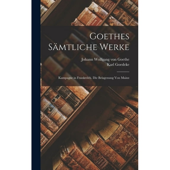 Goethes Sämtliche Werke: Kampagne in Frankreich. Die Belagenung Von Mainz (Hardcover)