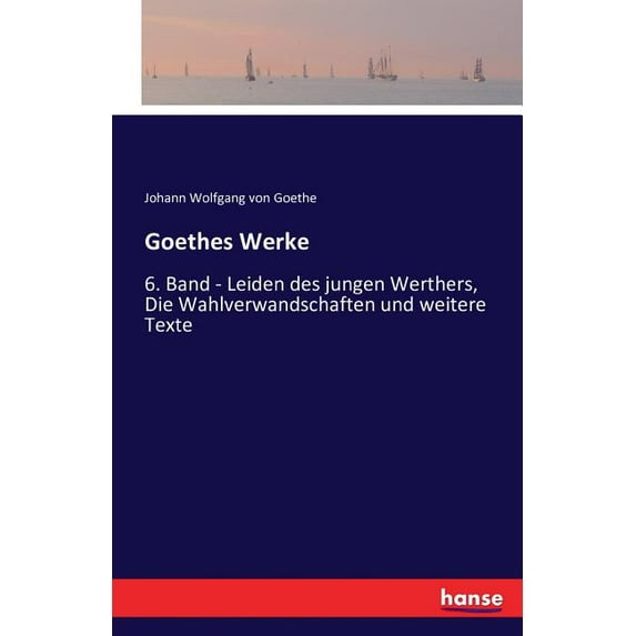 Goethes Werke: 6. Band - Leiden des jungen Werthers, Die Wahlverwandschaften und weitere Texte, (Paperback)
