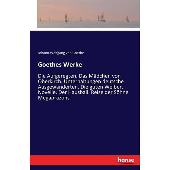 Goethes Werke: Die Aufgeregten. Das Mädchen von Oberkirch. Unterhaltungen deutsche Ausgewanderten. Die guten Weiber. Nov, (Paperback)