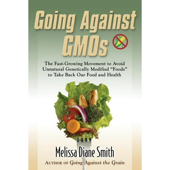 Pre-Owned Going Against Gmos: The Fast-Growing Movement to Avoid Unnatural Genetically Modified "Foods" to Take Back Our Food and Health (Paperback)