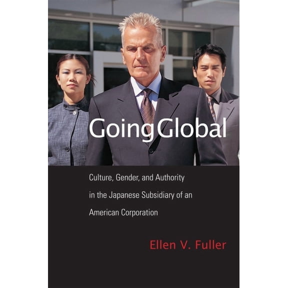 Going Global : Culture, Gender, and Authority in the Japanese Subsidiary of an American Corporation (Hardcover)