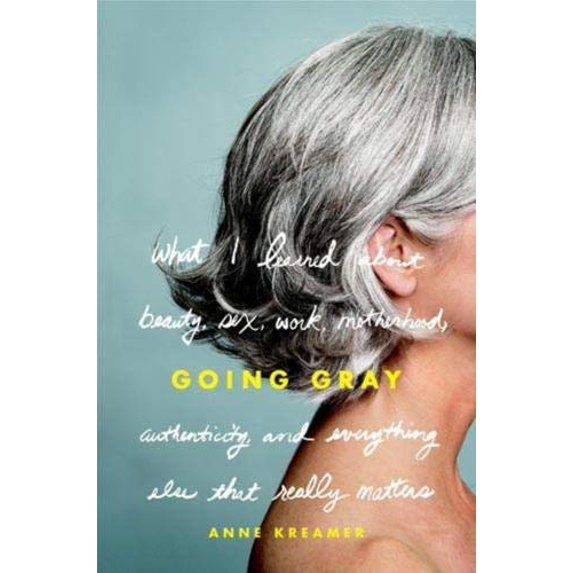 Pre-Owned Going Gray: What I Learned about Beauty, Sex, Work, Motherhood, Authenticity, and Everything Else That Really Matters (Hardcover) 0316166618 9780316166614