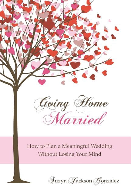 Going Home Married: How to Plan a Meaningful Wedding Without Losing Your Mind (Paperback) by Suzyn Jackson Gonzalez