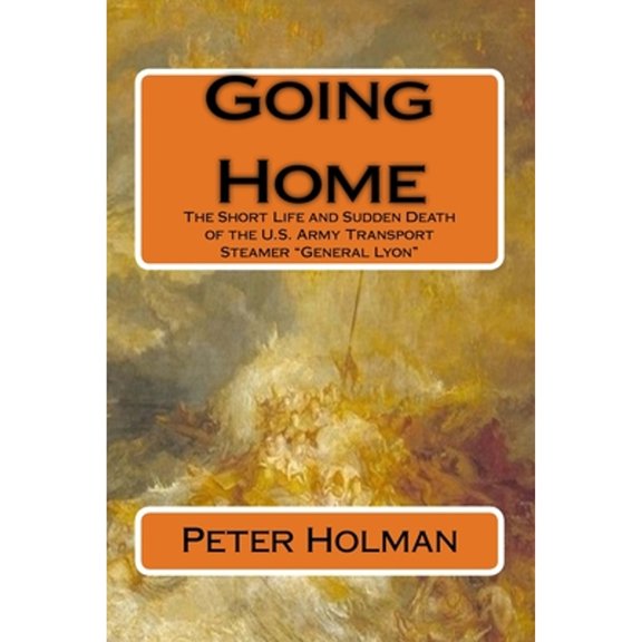 Going Home: The Short Life and Sudden Death of the U.S. Army Transport Steamer "General Lyon" (Paperback)