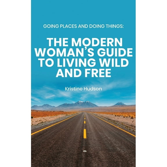 Going Places and Doing Things: The Modern Woman's Guide to Living Wild and Free, (Hardcover)