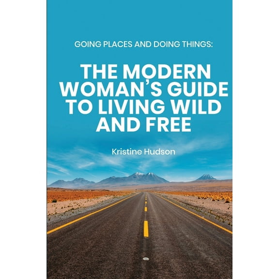 Going Places and Doing Things: The Modern Woman's Guide to Living Wild and Free, (Paperback)