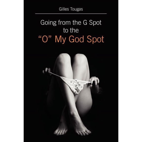 Going from the G Spot to the "O" My God Spot (Paperback)