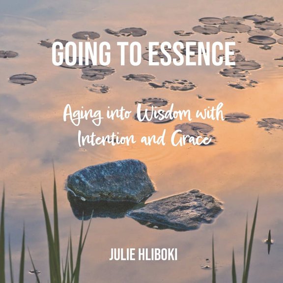 Going to Essence: Aging into Wisdom with Intention and Grace, (Paperback)