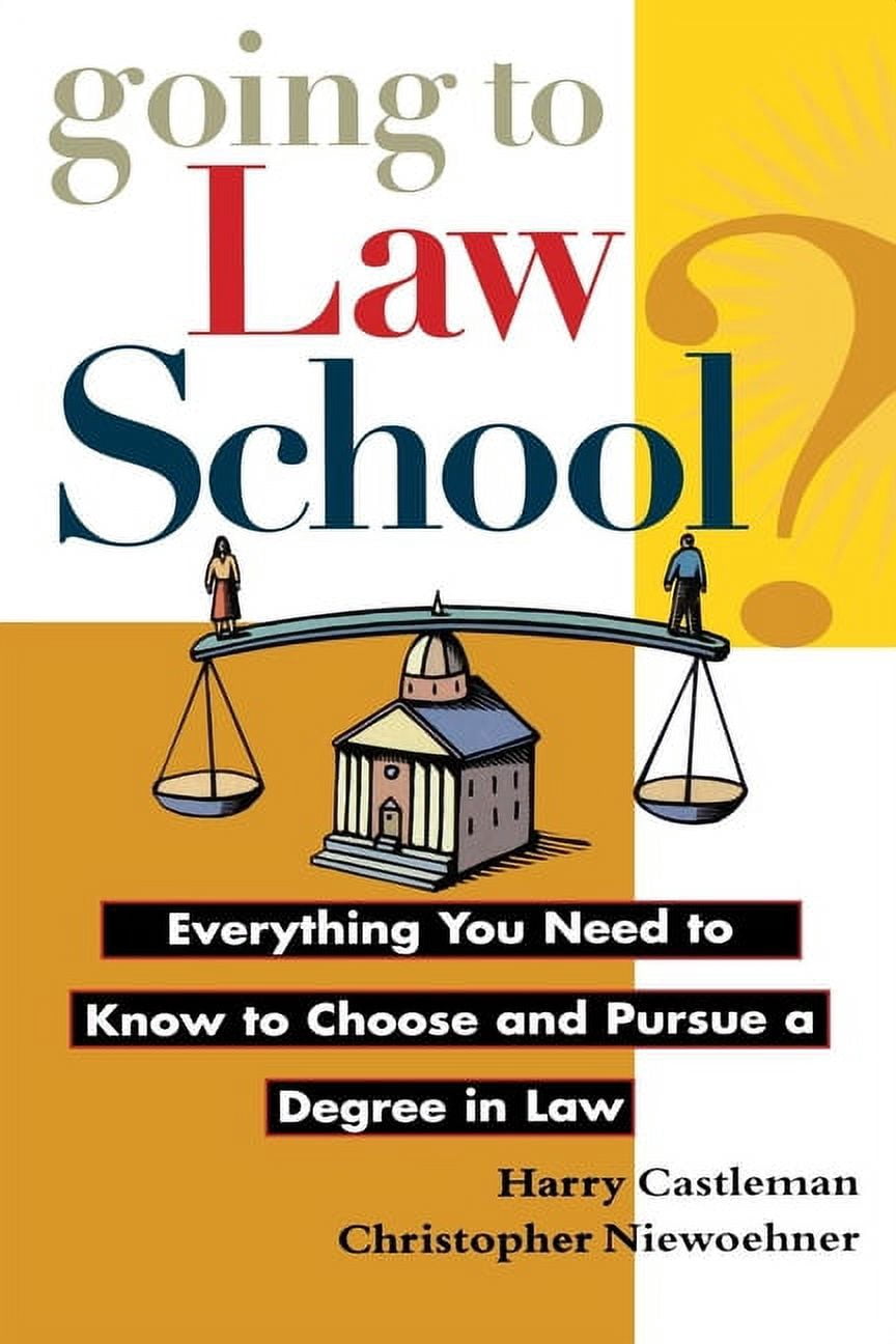 Going to Law School Everything You Need to Know to Choose and Pursue a