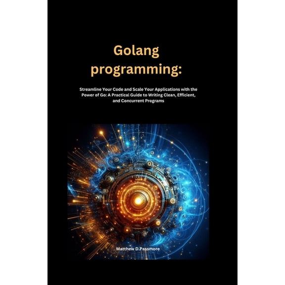 In This Programming Golang programming: Streamline Your Code and Scale Your Applications with the Power of Go: A Practical Guide to Writing , Book 7, (Paperback)