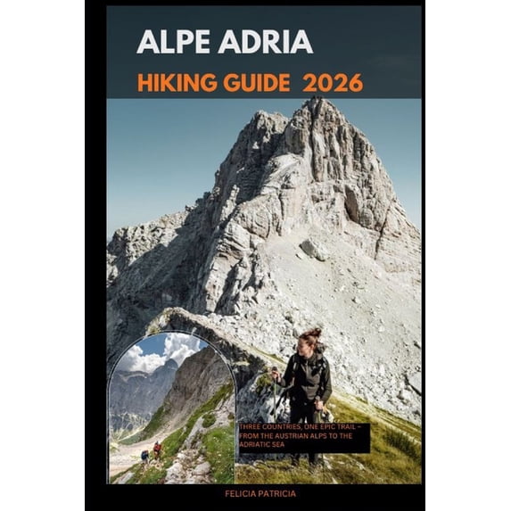 Golbal Travel Guide for All Ages Alpe Adria Hiking Guide 2026: Three Countries, One Epic Trail - From the Austrian Alps to the Adriatic Sea, Book 58, (Paperback)