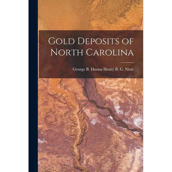 Gold Deposits of North Carolina (Paperback) by George B Hanna Henry B C Nitze