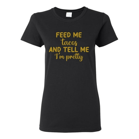 Gold Feed Me Tacos And Tell Me I'm Pretty Cinco de Drinco Cinco De Mayo Womens T-Shirt, Black, Medium