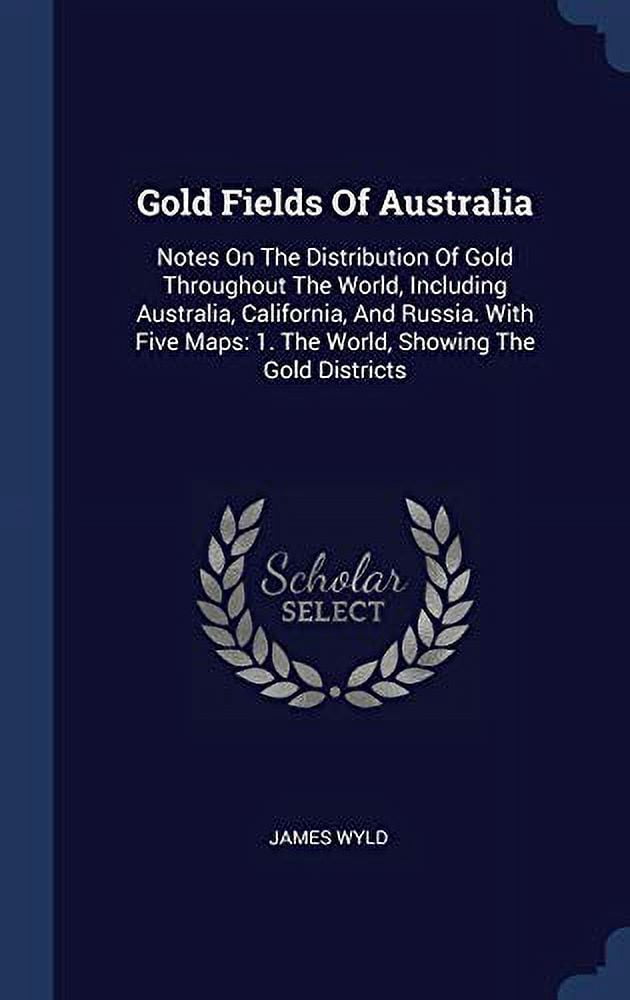 Gold Fields Of Australia: Notes On The Distribution Of Gold Throughout The World, Including Australia, California, And Russia. With Five Maps: 1. The World, Showing The Gold Districts