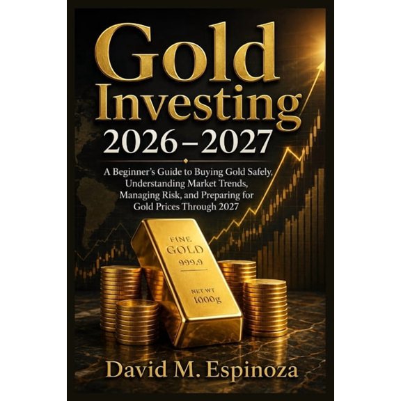 Gold Investing 2026-2027: A Beginner's Guide to Buying Gold Safely, Understanding Market Trends, Managing Risk, and Prep, (Paperback)