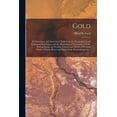 thumbnail image 1 of Gold: Its Occurrence and Extraction [microform]: Embracing the Geographical and Geological Distribution and the Mineralogical Characters of Gold-bearing Rocks, the Peculiar Features and Modes of Worki, 1 of 1
