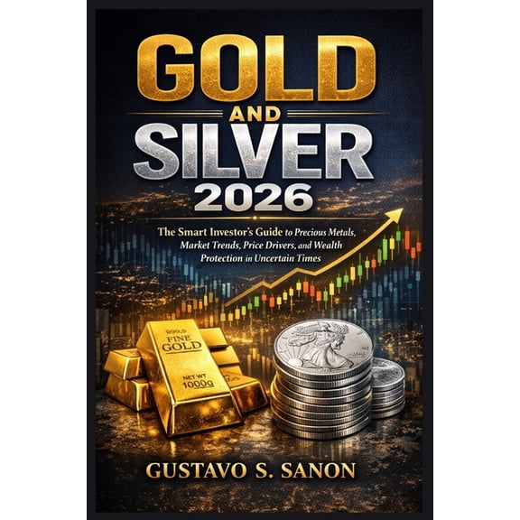 Gold and Silver 2026: The Smart Investor's Guide to Precious Metals, Market Trends, Price Drivers, and Wealth Protection, (Paperback)