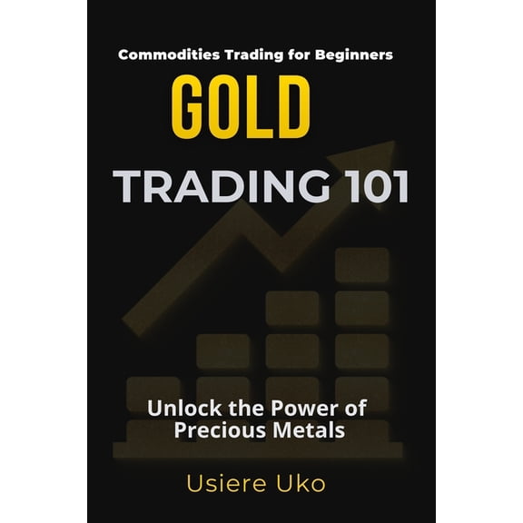 Commodities Trading for Beginners Gold Trading 101: The Beginner's Guide to Unlocking the Potential of Precious Metals, Book 1, (Paperback)
