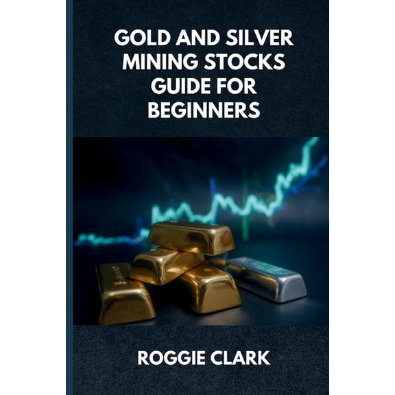 Gold and Silver Mining Stocks Guide For Beginners: Understand the Risks and Market Behavior Before Investing, (Paperback)