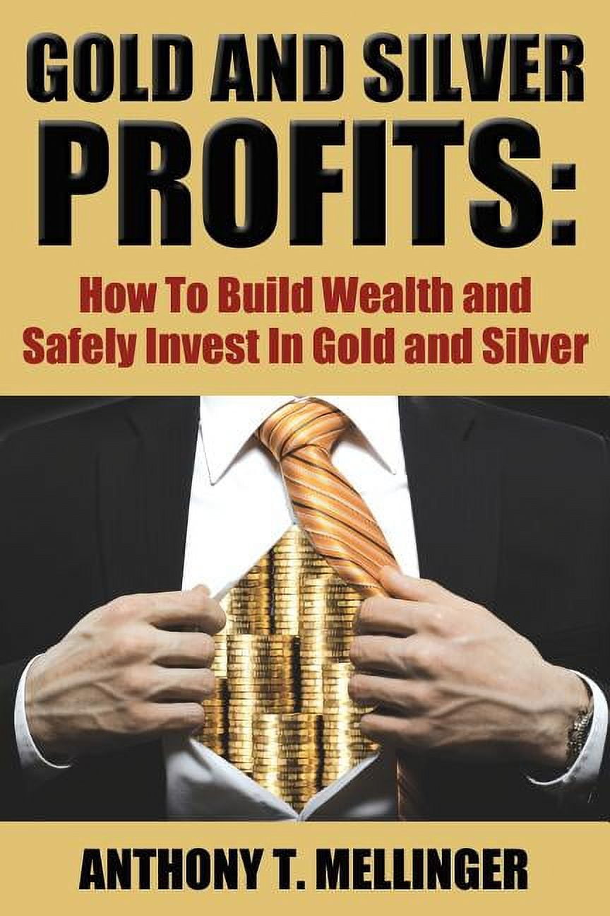 Gold and Silver Profits: How to Build Wealth and Safely Invest in Gold ...