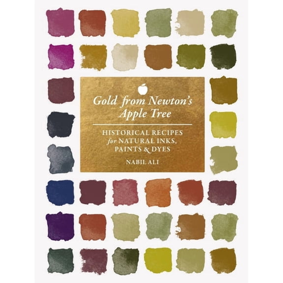 Gold from Newton's Apple Tree: Historical Recipes for Natural Inks, Paints, and Dyes, (Hardcover)
