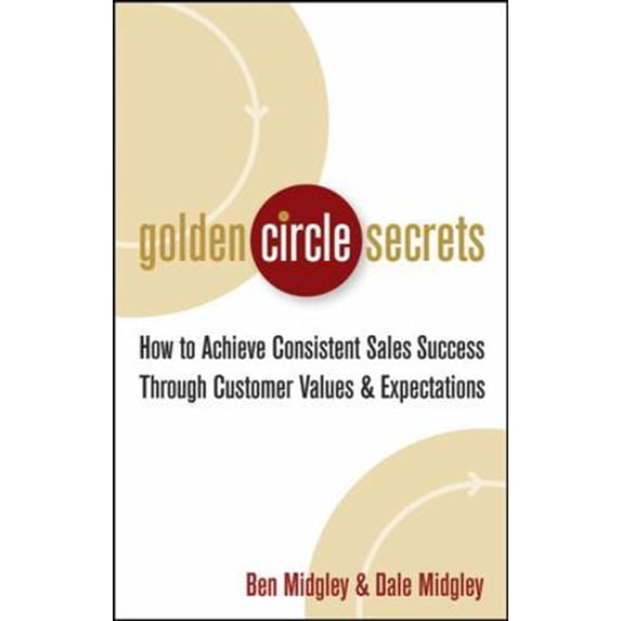 Pre-Owned Golden Circle Secrets: How to Achieve Consistent Sales Success Through Customer Values & Expectations (Hardcover) 0471718572 9780471718574