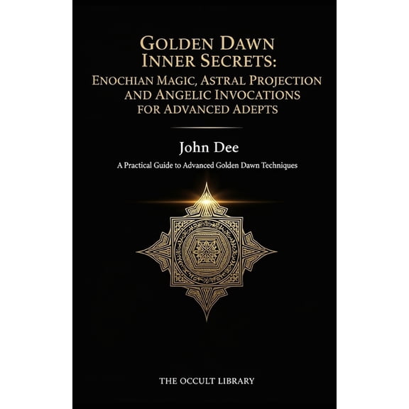 Golden Dawn Inner Secrets: Enochian Magic, Astral Projection, and Angelic Invocations for Advanced Adepts: A Practical G, (Paperback)