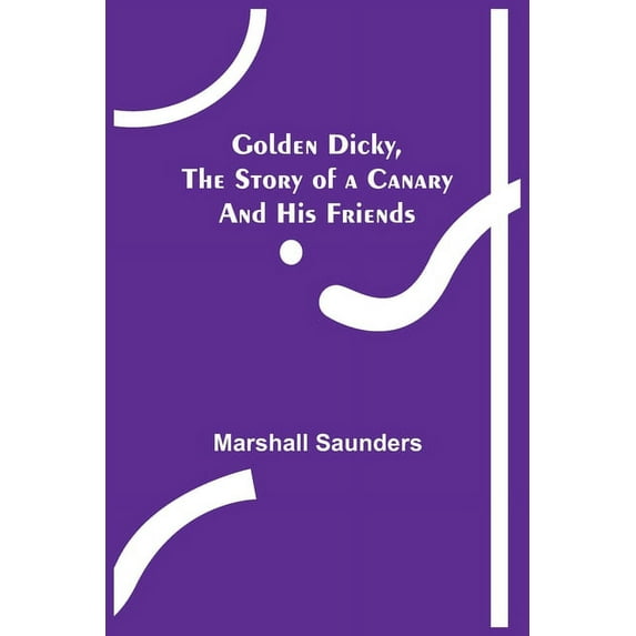 Golden Dicky, The Story of a Canary and His Friends, (Paperback)