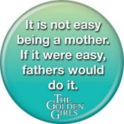 Golden Girls Not Easy Being Mother If It Was Fathers Would 1.25 Inch Button 86295