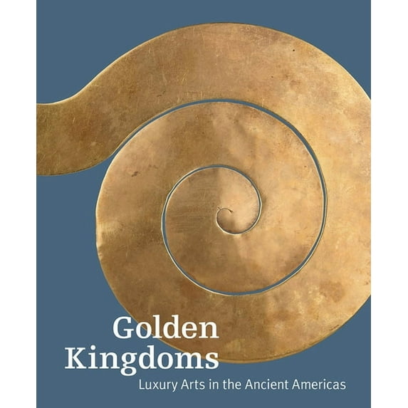 Golden Kingdoms: Luxury Arts in the Ancient Americas, (Hardcover)