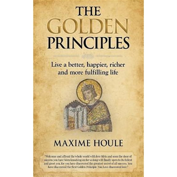 Golden Principles : Live a Better, Happier, Richer and More Fulfilling Life