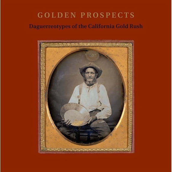 Golden Prospects: Daguerreotypes of the California Gold Rush, (Hardcover)