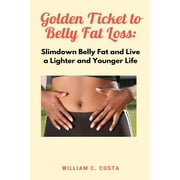 Golden Ticket to Belly Fat Loss Slimdown Belly Fat and Live a Lighter and Younger Life Paperback