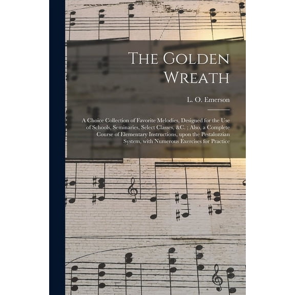 The Golden Wreath: a Choice Collection of Favorite Melodies, Designed for the Use of Schools, Seminaries, Select Classes, (Paperback)