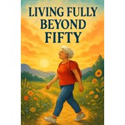 Senior-Living Living Fully Beyond Fifty Rediscover The Joy And Excitement Of Life Beyond Fifty, Paperback