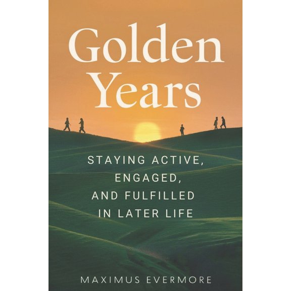 Golden Years: Staying Active, Engaged, and Fulfilled in Later Life, (Paperback)