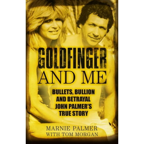 Goldfinger and Me : Bullets, Bullion and Betrayal: John Palmer's True Story (Paperback)