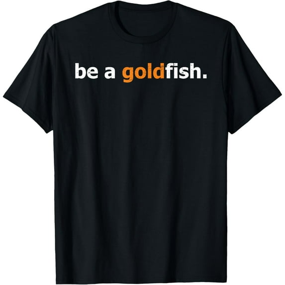 Goldfish Quote Funny Be A Goldfish Distressed T-Shirt men and women can wear, black, white, gifts