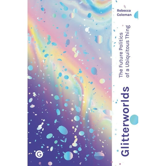 Goldsmiths Press / Future Media Series: Glitterworlds : The Future Politics of a Ubiquitous Thing (Hardcover)