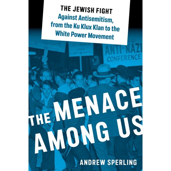 Goldstein-Goren American Jewish Studies The Menace Among Us: The Jewish Fight Against Antisemitism, from the Ku Klux Klan to the White Power Movement, Book 28, (Hardcover)