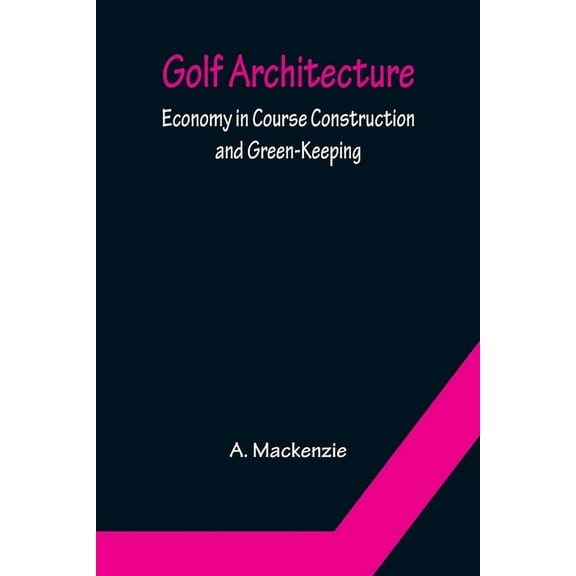Golf Architecture: Economy in Course Construction and Green-Keeping, (Paperback)