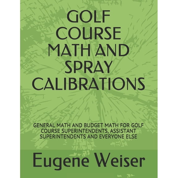 Golf Course Math and Spray Calibrations: General Math and Budget Math for Golf Course Superintendents, Assistant Superintendents and Everyone Else