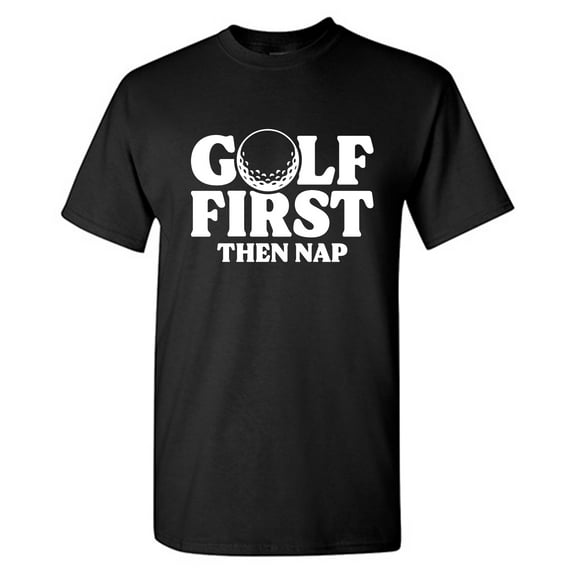 Golf First Then Nap Sarcastic Humor Graphic Tees Gift For Mens Novelty Funny T Shirt