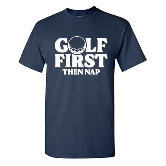 Golf First Then Nap Sarcastic Humor Graphic Tees Gift For Mens Novelty Funny T Shirt